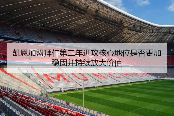 凯恩加盟拜仁第二年进攻核心地位是否更加稳固并持续放大价值