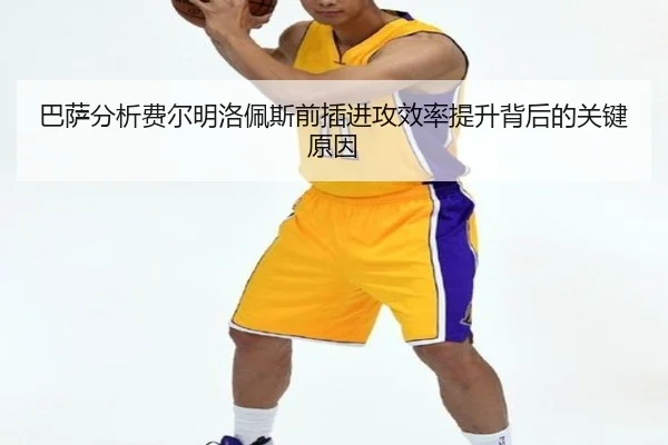 巴萨分析费尔明洛佩斯前插进攻效率提升背后的关键原因