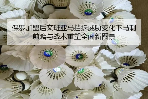 保罗加盟后文班亚马挡拆威胁变化下马刺前瞻与战术重塑全面新图景