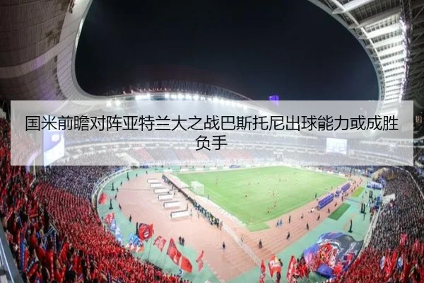 国米前瞻对阵亚特兰大之战巴斯托尼出球能力或成胜负手