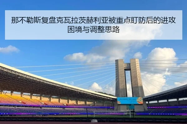 那不勒斯复盘克瓦拉茨赫利亚被重点盯防后的进攻困境与调整思路