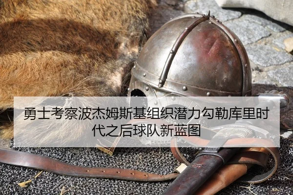 勇士考察波杰姆斯基组织潜力勾勒库里时代之后球队新蓝图