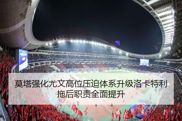 莫塔强化尤文高位压迫体系升级洛卡特利拖后职责全面提升