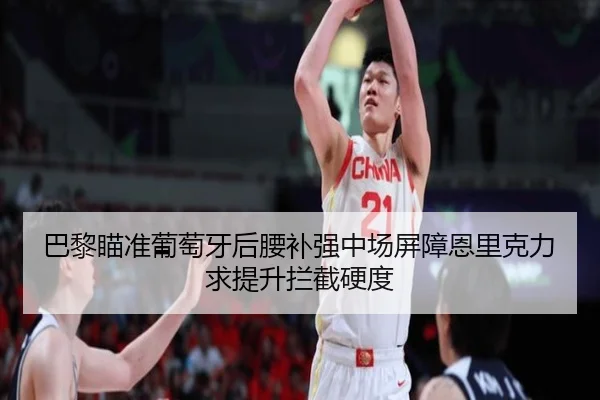 巴黎瞄准葡萄牙后腰补强中场屏障恩里克力求提升拦截硬度