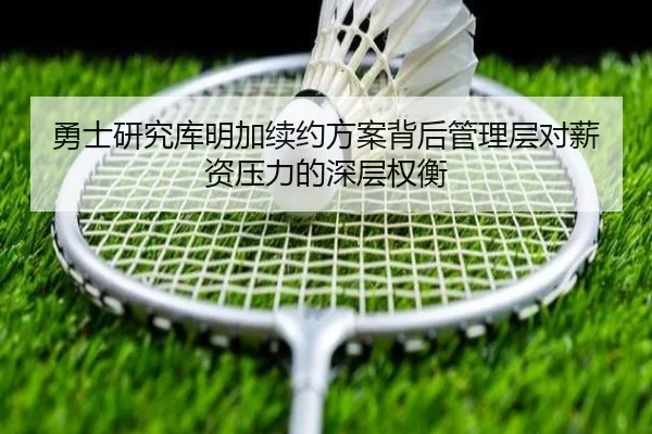 勇士研究库明加续约方案背后管理层对薪资压力的深层权衡